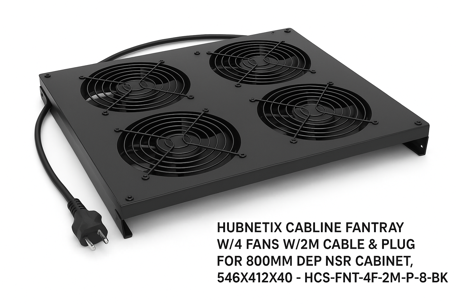 HUBNETIX CABLINE FANTRAY W/4 FANS W/2M CABLE & PLUG FOR 800MM DEP NSR CABINET,546X412X40 - HCS-FNT-4F-2M-P-800D-BK